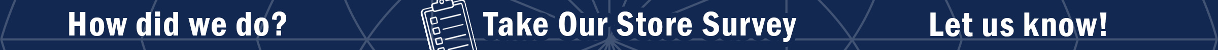 Tell us how we did. Take our store survey.